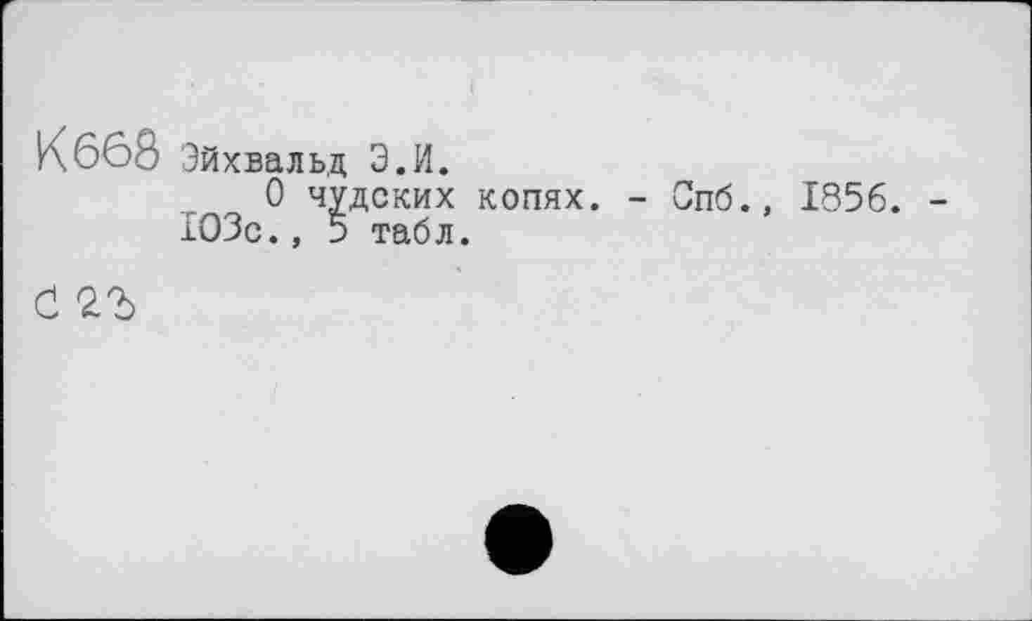 ﻿К668 Эйхвальд Э.И.
О чудских копях. - Спб., 1856. -103с., 5 табл.
